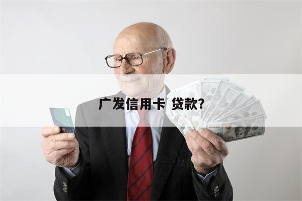广发信用卡 贷款?