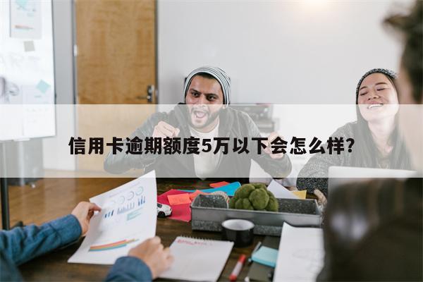 信用卡逾期额度5万以下会怎么样?