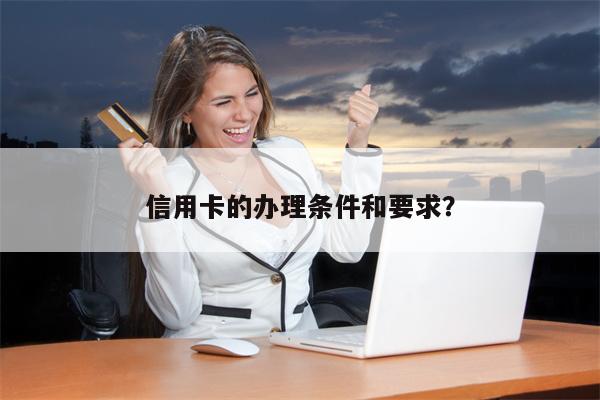 信用卡的办理条件和要求?