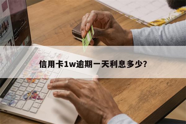 信用卡1w逾期一天利息多少？