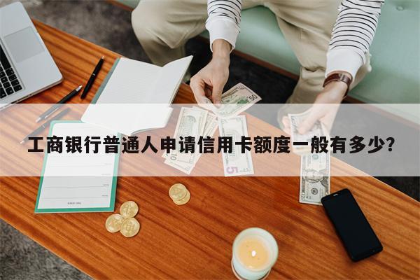 工商银行普通人申请信用卡额度一般有多少?