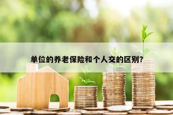 单位的养老保险和个人交的区别?