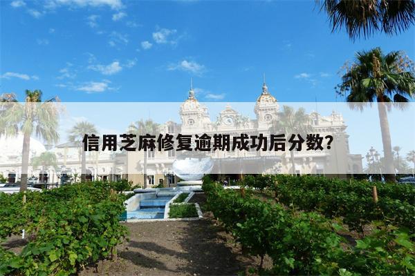 信用芝麻修复逾期成功后分数？