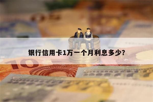 银行信用卡1万一个月利息多少？