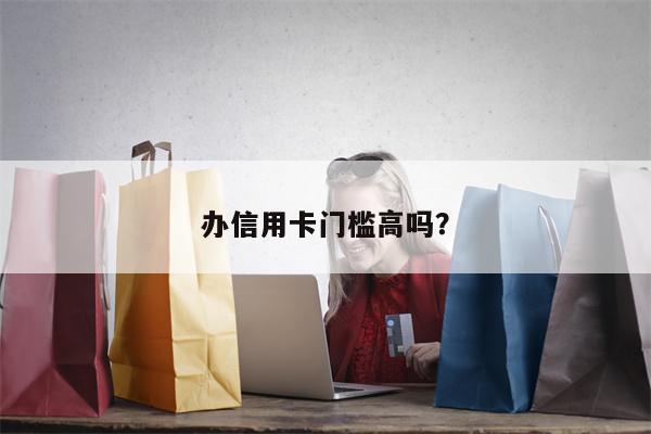 办信用卡门槛高吗?