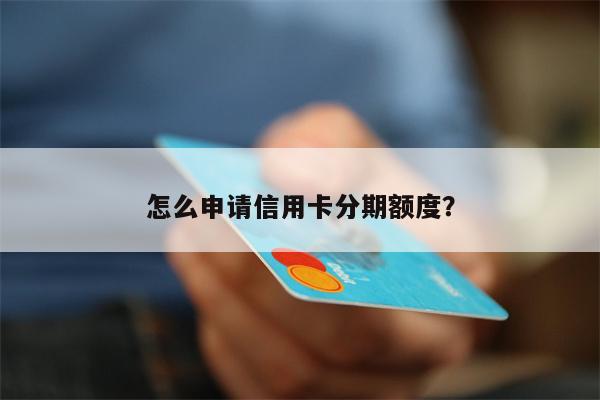 怎么申请信用卡分期额度？