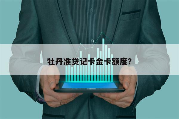 牡丹准贷记卡金卡额度？