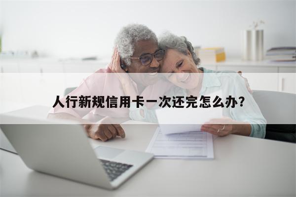人行新规信用卡一次还完怎么办?