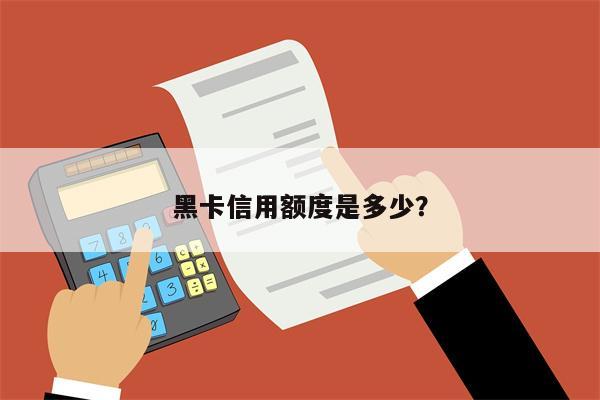 黑卡信用额度是多少？