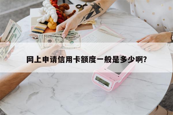 网上申请信用卡额度一般是多少啊？