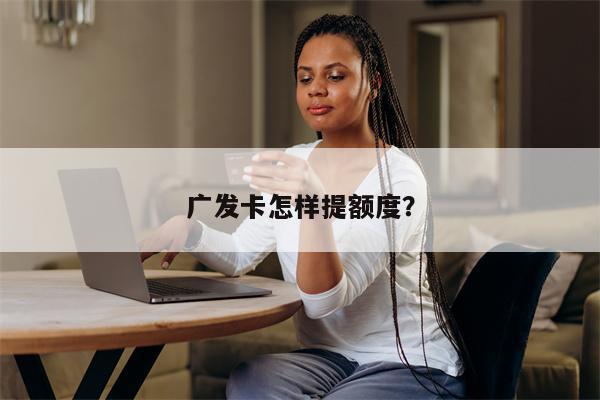 广发卡怎样提额度？