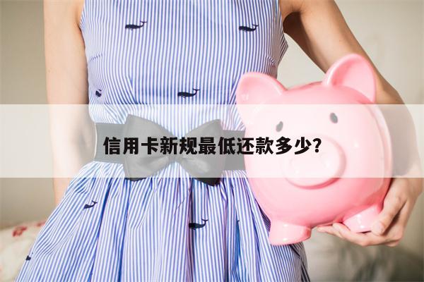 信用卡新规最低还款多少?