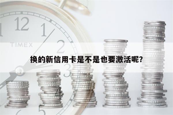 换的新信用卡是不是也要激活呢?