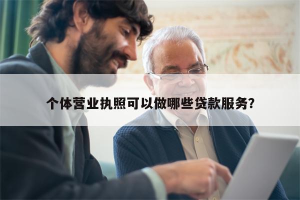 个体营业执照可以做哪些贷款服务?