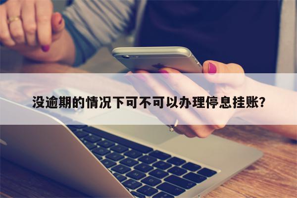 没逾期的情况下可不可以办理停息挂账?