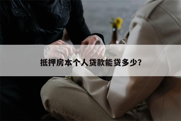 抵押房本个人贷款能贷多少?