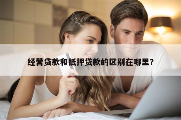 经营贷款和抵押贷款的区别在哪里?