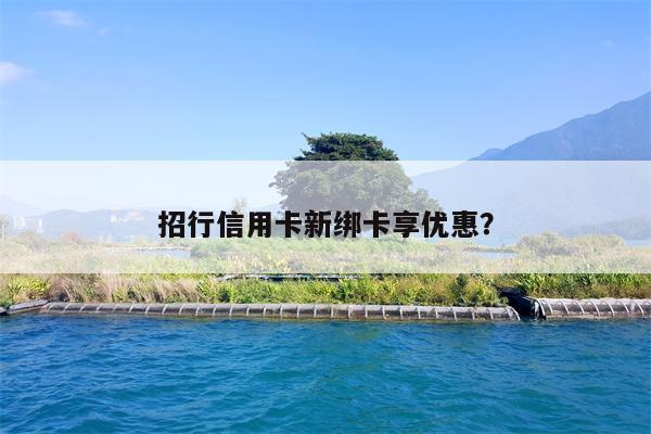 招行信用卡新绑卡享优惠?