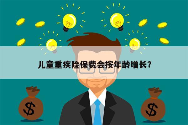 儿童重疾险保费会按年龄增长?