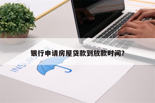 银行申请房屋贷款到放款时间?