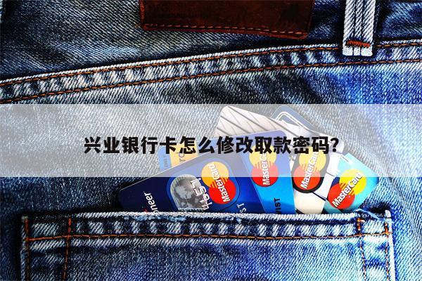 兴业银行卡怎么修改取款密码?