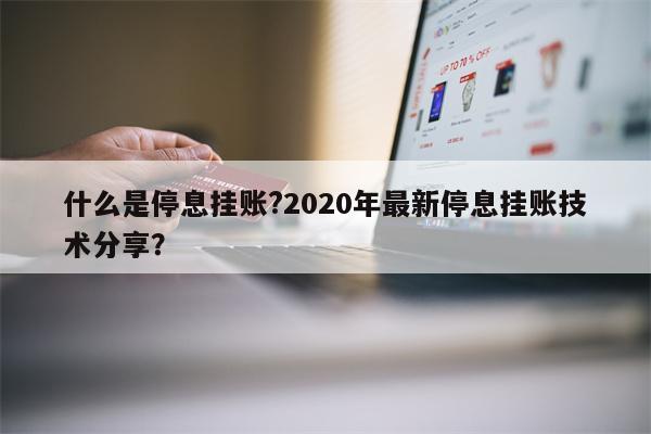 什么是停息挂账?2020年最新停息挂账技术分享?
