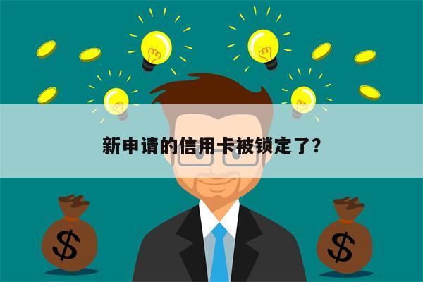 新申请的信用卡被锁定了?
