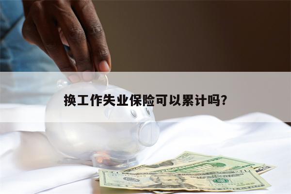 换工作失业保险可以累计吗?