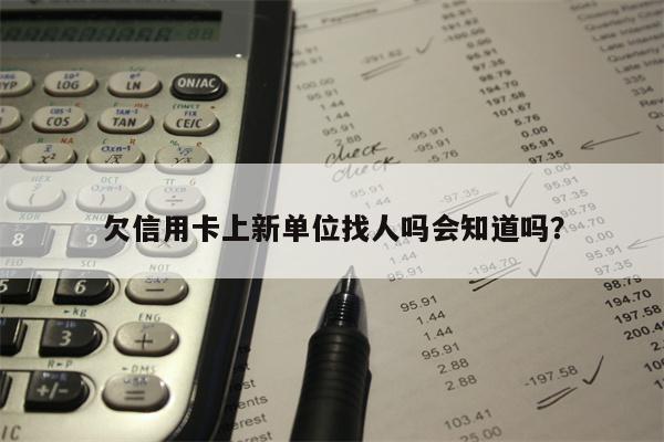 欠信用卡上新单位找人吗会知道吗?