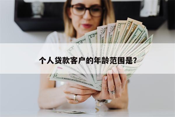 个人贷款客户的年龄范围是?