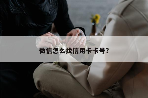 微信怎么找信用卡卡号?