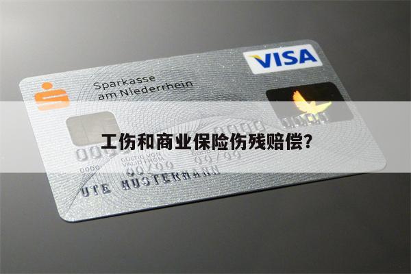 工伤和商业保险伤残赔偿?