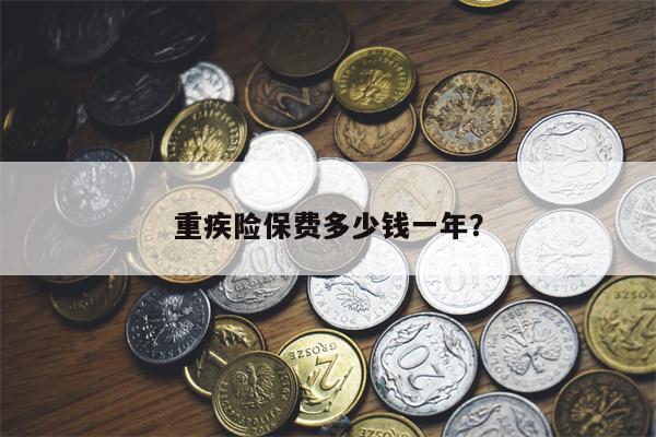 重疾险保费多少钱一年?