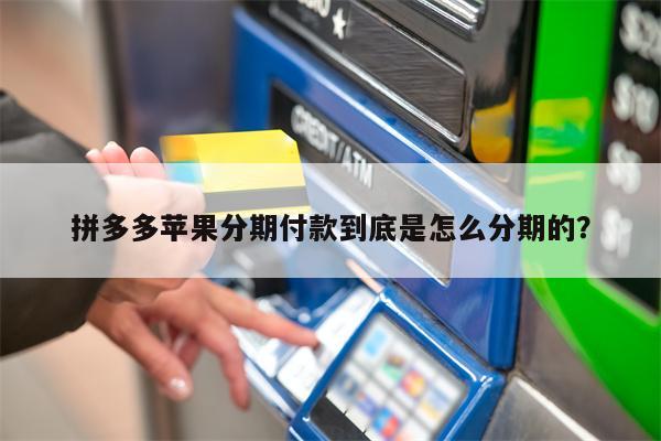 拼多多苹果分期付款到底是怎么分期的？