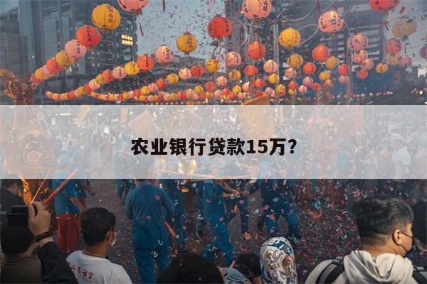 农业银行贷款15万?