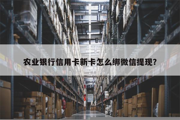 农业银行信用卡新卡怎么绑微信提现?