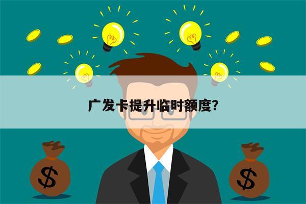 广发卡提升临时额度?
