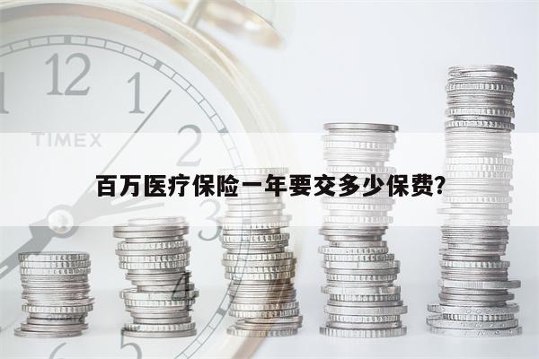 百万医疗保险一年要交多少保费?
