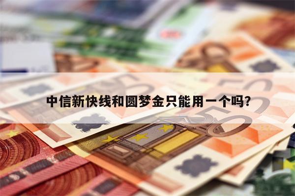 中信新快线和圆梦金只能用一个吗?