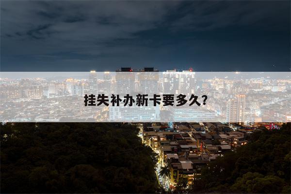 挂失补办新卡要多久?