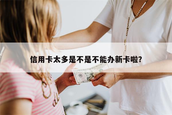 信用卡太多是不是不能办新卡啦?