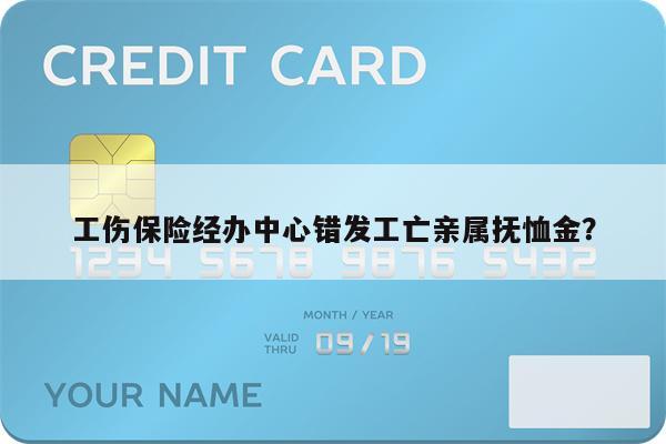工伤保险经办中心错发工亡亲属抚恤金?