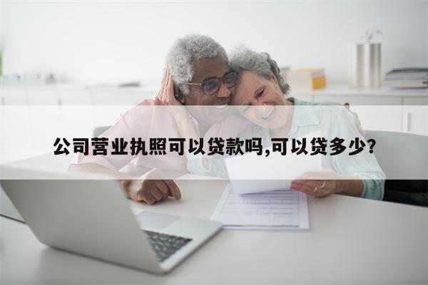 公司营业执照可以贷款吗,可以贷多少?