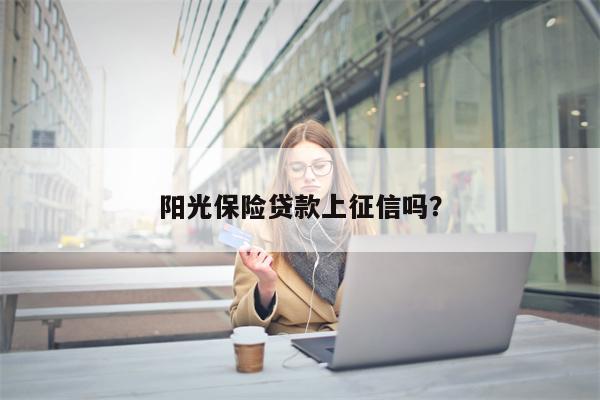 阳光保险贷款上征信吗?