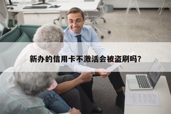新办的信用卡不激活会被盗刷吗?