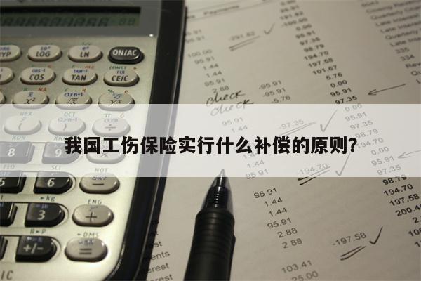 我国工伤保险实行什么补偿的原则?