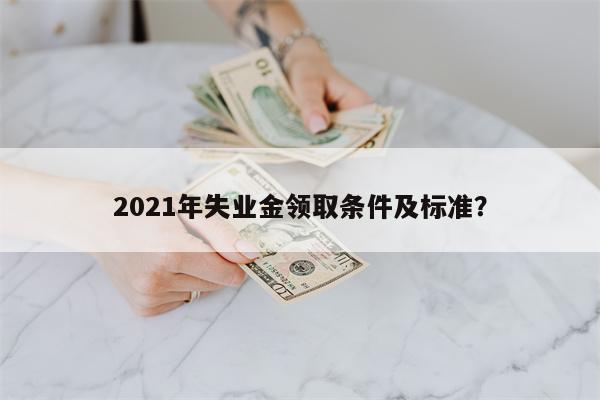 2021年失业金领取条件及标准?