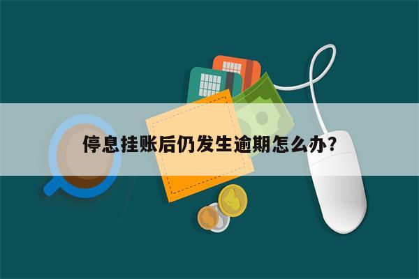 停息挂账后仍发生逾期怎么办？