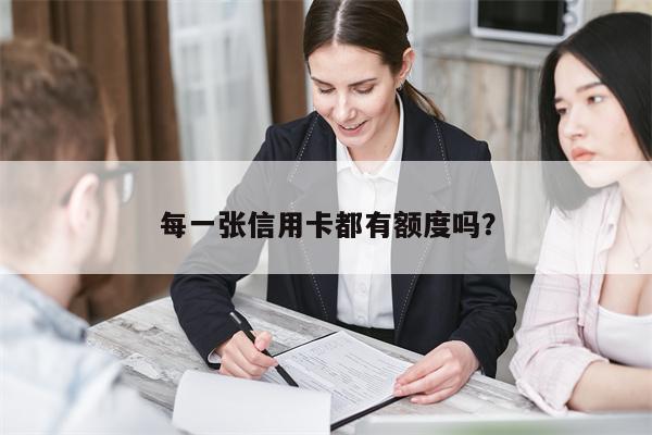 每一张信用卡都有额度吗?
