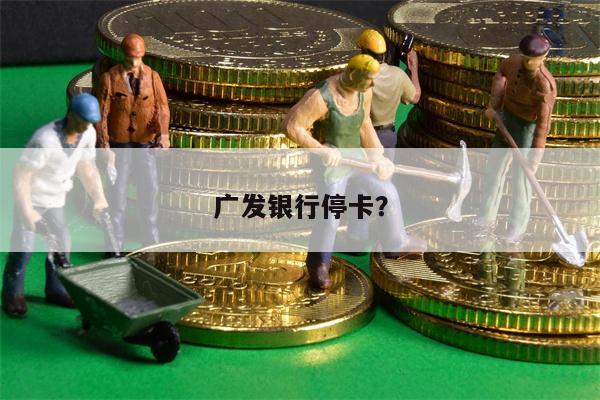 广发银行停卡？